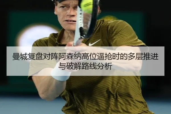 曼城复盘对阵阿森纳高位逼抢时的多层推进与破解路线分析