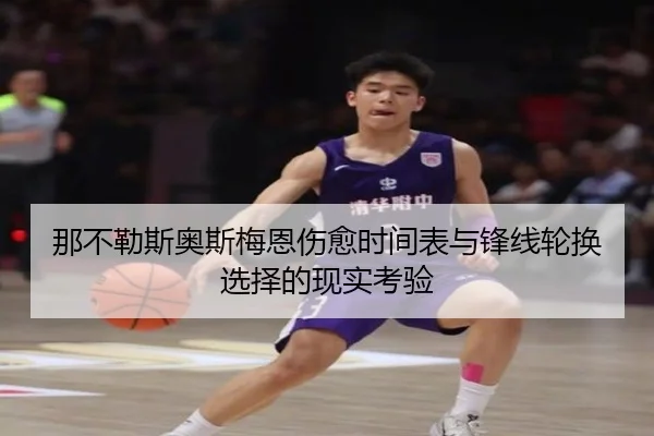 那不勒斯奥斯梅恩伤愈时间表与锋线轮换选择的现实考验